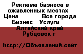 Реклама бизнеса в оживленных местах › Цена ­ 5 000 - Все города Бизнес » Услуги   . Алтайский край,Рубцовск г.